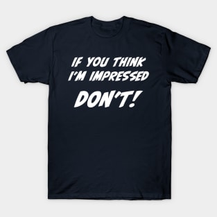 If you think I'm impressed don't sarcastic quote T-Shirt